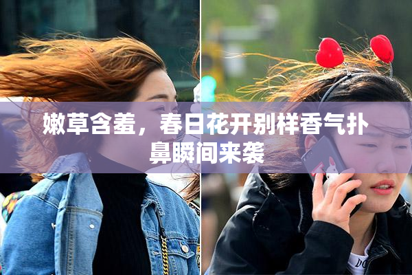 嫩草含羞，春日花开别样香气扑鼻瞬间来袭