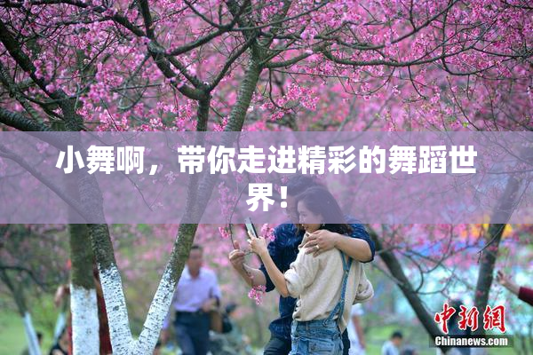 小舞啊，带你走进精彩的舞蹈世界！