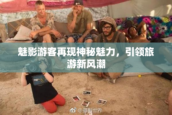 魅影游客再现神秘魅力，引领旅游新风潮