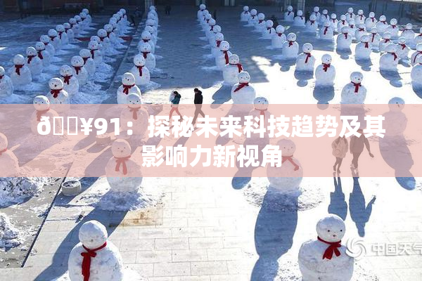 🔥91：探秘未来科技趋势及其影响力新视角