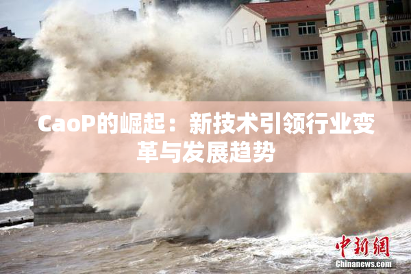 CaoP的崛起：新技术引领行业变革与发展趋势