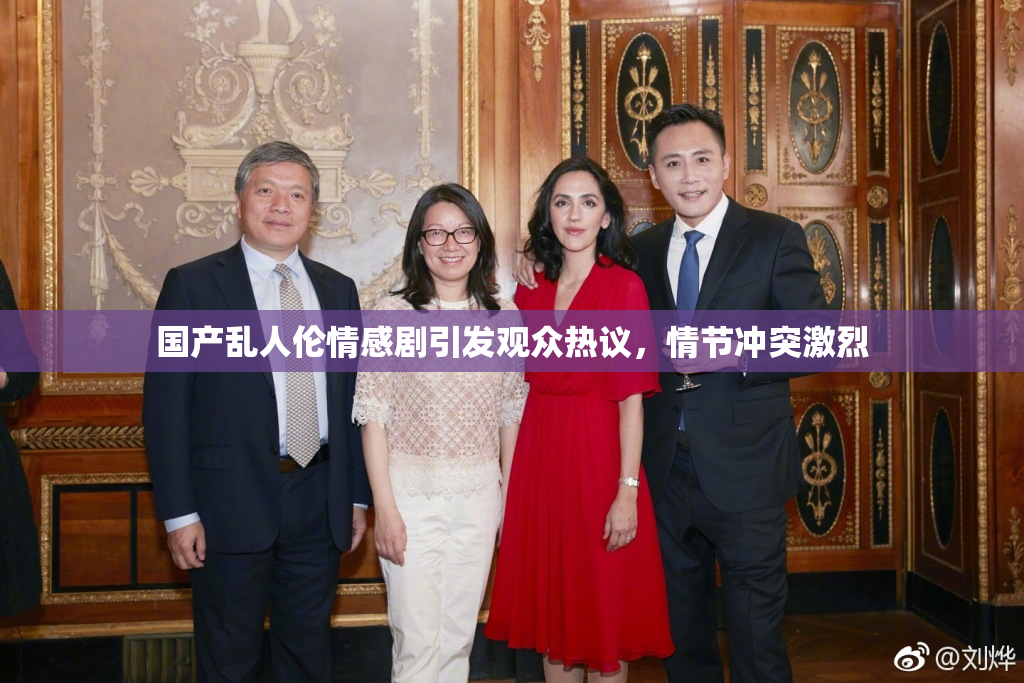 国产乱人伦情感剧引发观众热议，情节冲突激烈