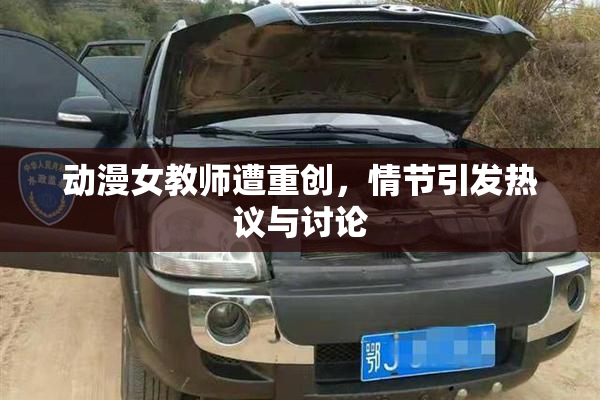动漫女教师遭重创，情节引发热议与讨论