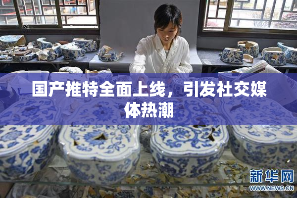 国产推特全面上线，引发社交媒体热潮