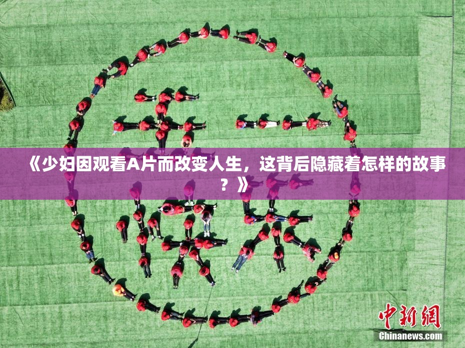 《少妇因观看A片而改变人生，这背后隐藏着怎样的故事？》