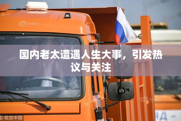 国内老太遭遇人生大事，引发热议与关注