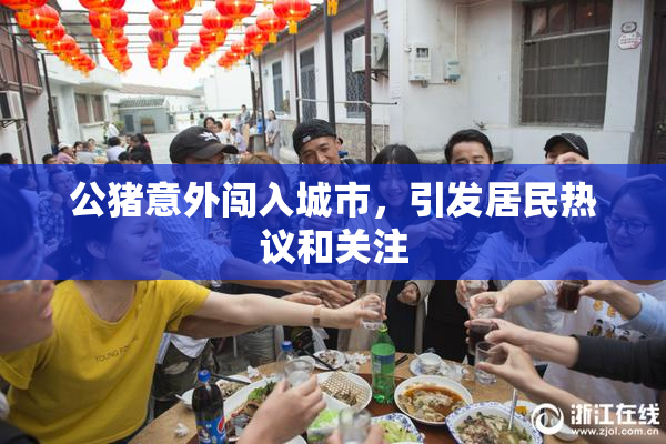公猪意外闯入城市，引发居民热议和关注