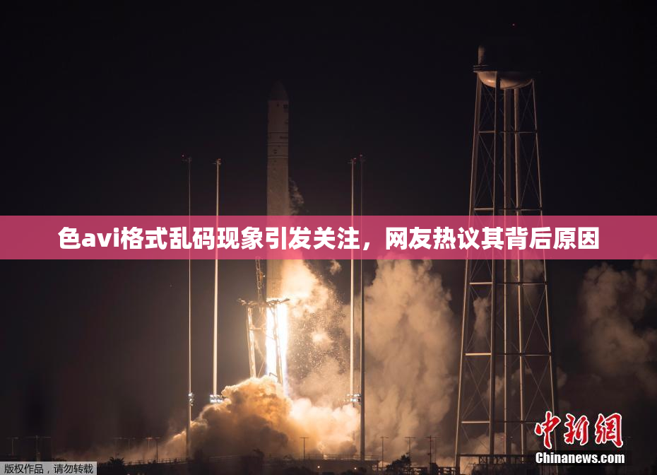 色avi格式乱码现象引发关注，网友热议其背后原因