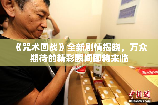 《咒术回战》全新剧情揭晓，万众期待的精彩瞬间即将来临
