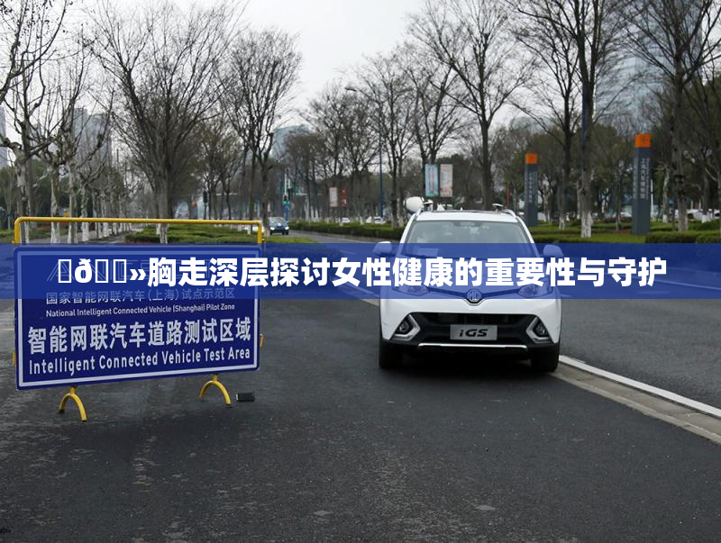 ‌🐻胸走深层探讨女性健康的重要性与守护