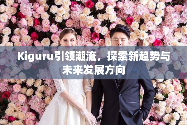 Kiguru引领潮流，探索新趋势与未来发展方向