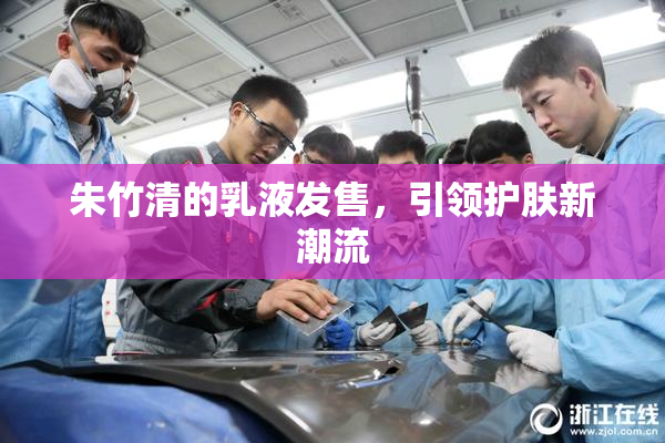 朱竹清的乳液发售，引领护肤新潮流
