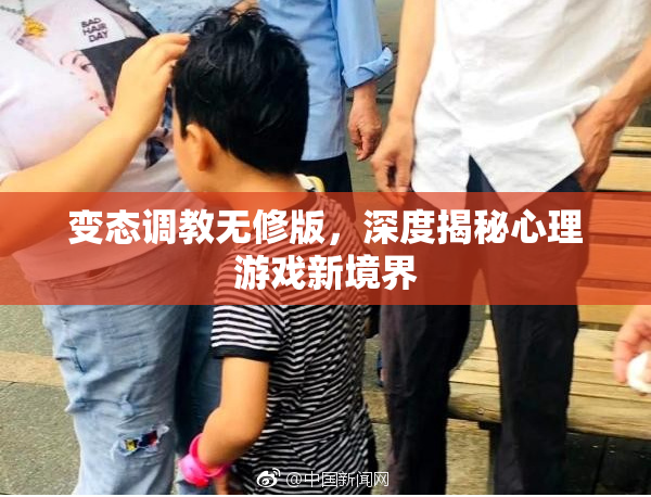 变态调教无修版，深度揭秘心理游戏新境界