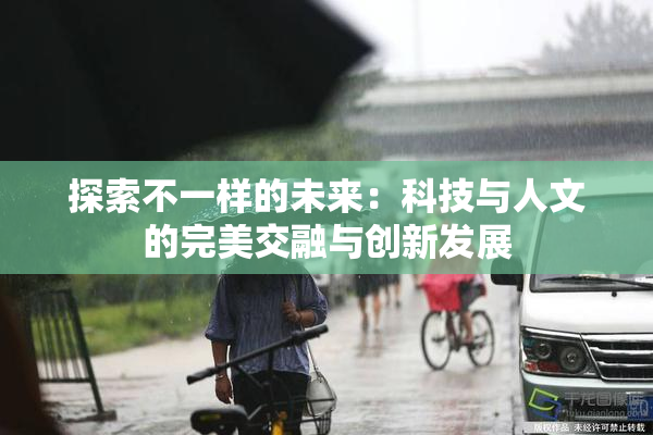 探索不一样的未来：科技与人文的完美交融与创新发展