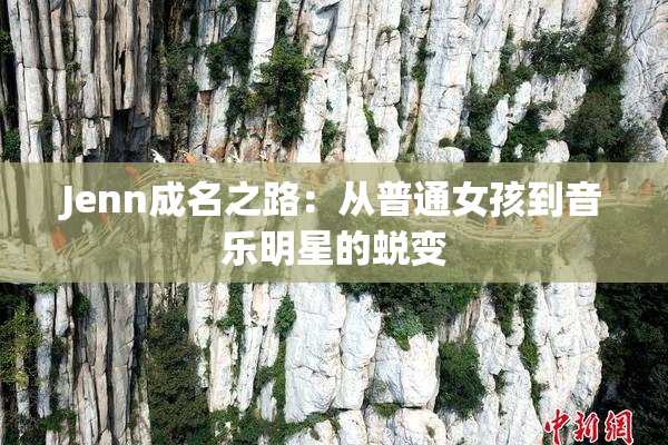 Jenn成名之路：从普通女孩到音乐明星的蜕变