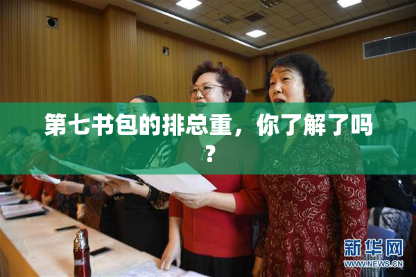 第七书包的排总重，你了解了吗？