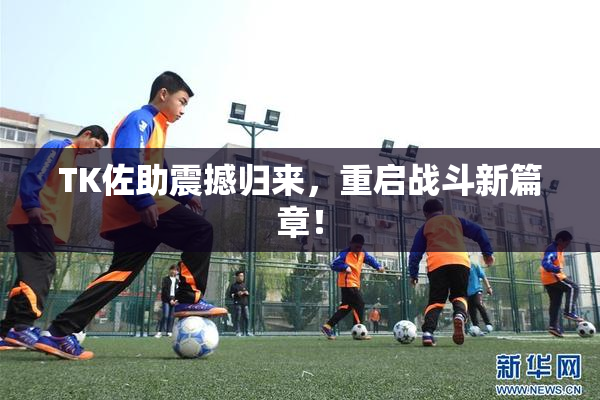 TK佐助震撼归来，重启战斗新篇章！