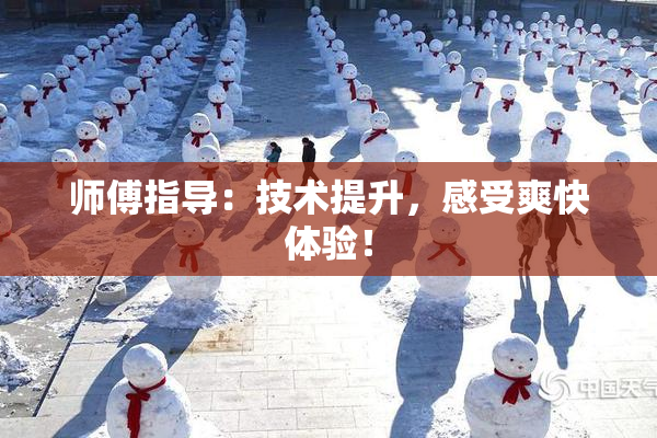 师傅指导：技术提升，感受爽快体验！