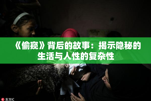 《偷窥》背后的故事：揭示隐秘的生活与人性的复杂性