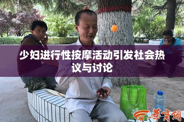 少妇进行性按摩活动引发社会热议与讨论