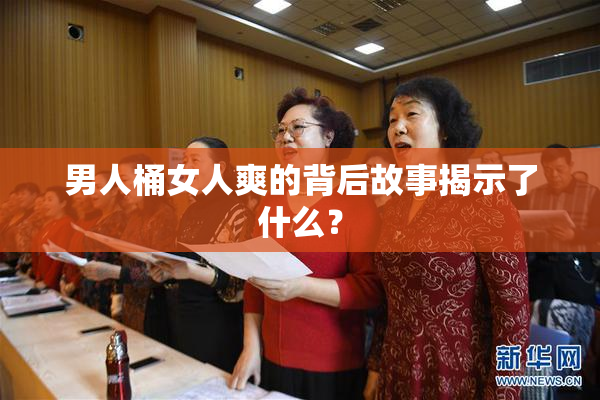男人桶女人爽的背后故事揭示了什么？