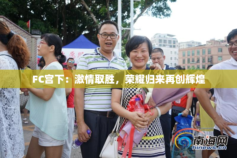 FC宫下：激情取胜，荣耀归来再创辉煌