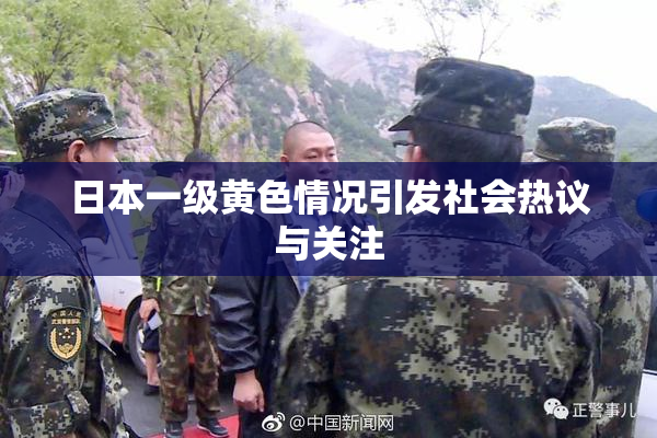 日本一级黄色情况引发社会热议与关注