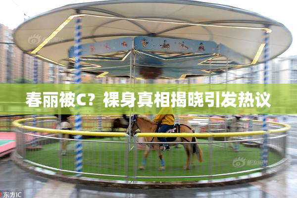 春丽被C？裸身真相揭晓引发热议