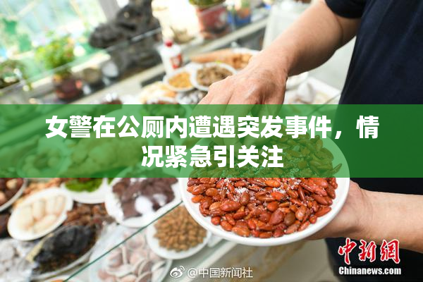 女警在公厕内遭遇突发事件，情况紧急引关注
