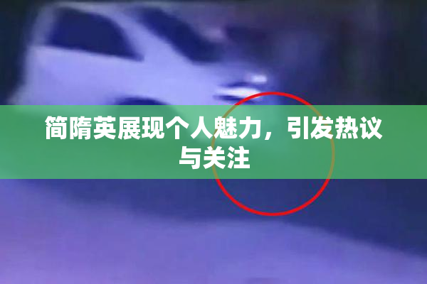 简隋英展现个人魅力，引发热议与关注