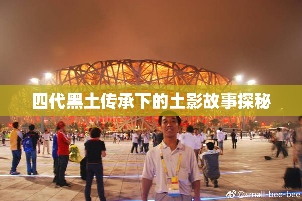 四代黑土传承下的土影故事探秘