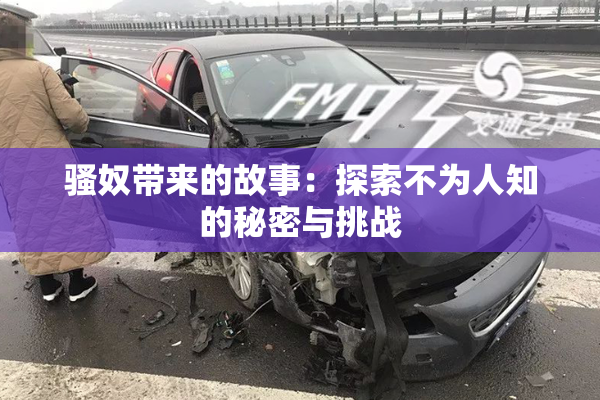 骚奴带来的故事：探索不为人知的秘密与挑战