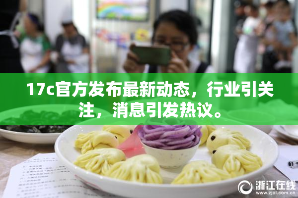 17c官方发布最新动态，行业引关注，消息引发热议。