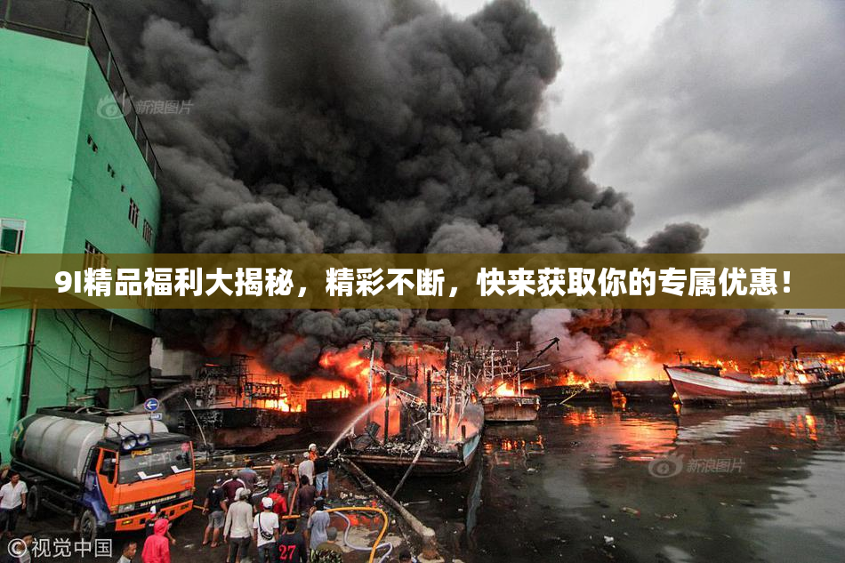 9I精品福利大揭秘，精彩不断，快来获取你的专属优惠！