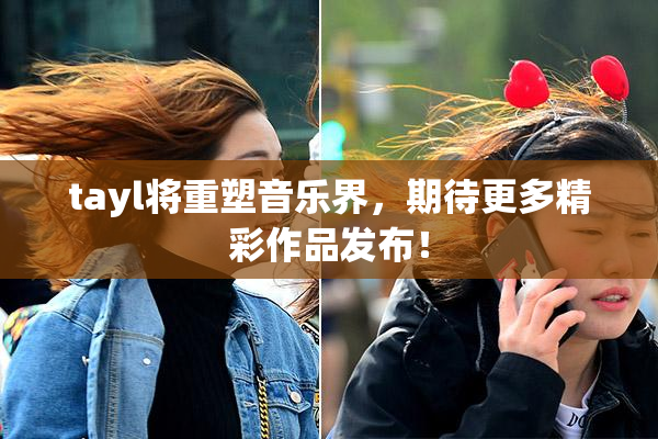 tayl将重塑音乐界，期待更多精彩作品发布！
