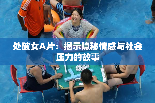 处破女A片：揭示隐秘情感与社会压力的故事