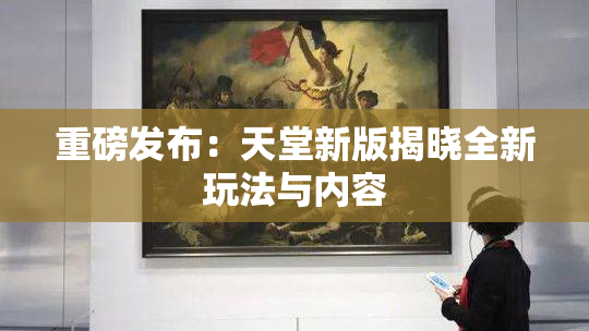 重磅发布：天堂新版揭晓全新玩法与内容