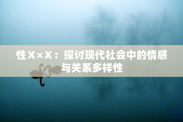 性Ⅹ×Ⅹ：探讨现代社会中的情感与关系多样性