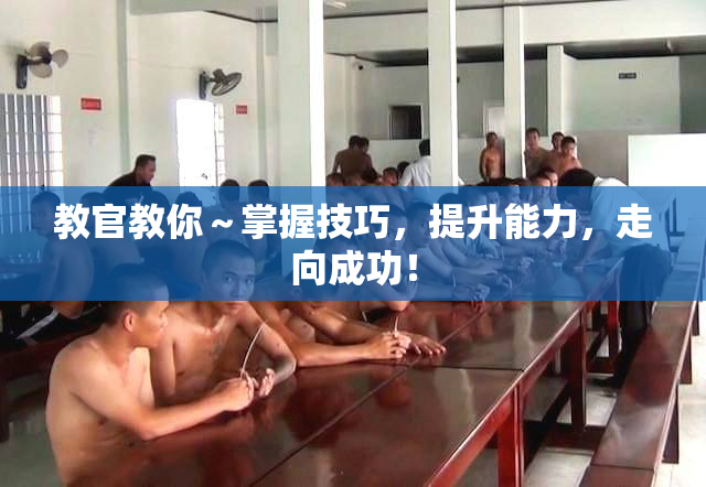 教官教你～掌握技巧，提升能力，走向成功！