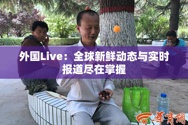 外国Live：全球新鲜动态与实时报道尽在掌握