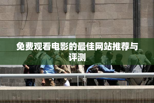 免费观看电影的最佳网站推荐与评测