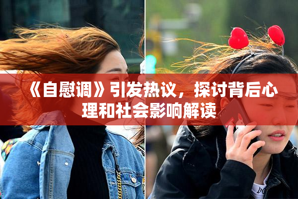 《自慰调》引发热议，探讨背后心理和社会影响解读