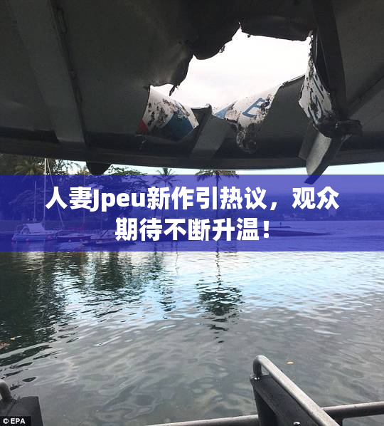 人妻Jpeu新作引热议，观众期待不断升温！