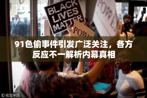 91色偷事件引发广泛关注，各方反应不一解析内幕真相