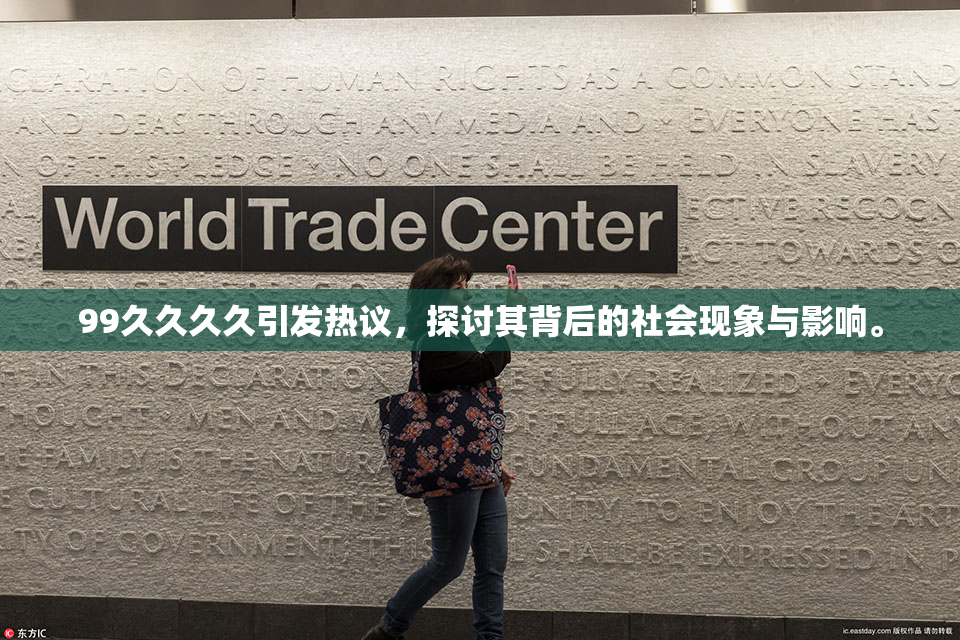 99久久久久引发热议，探讨其背后的社会现象与影响。