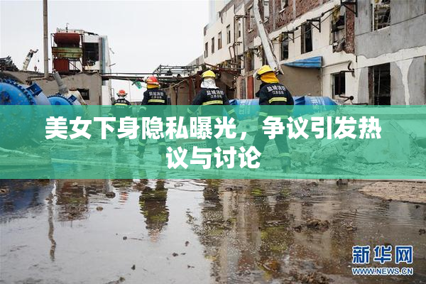 美女下身隐私曝光，争议引发热议与讨论