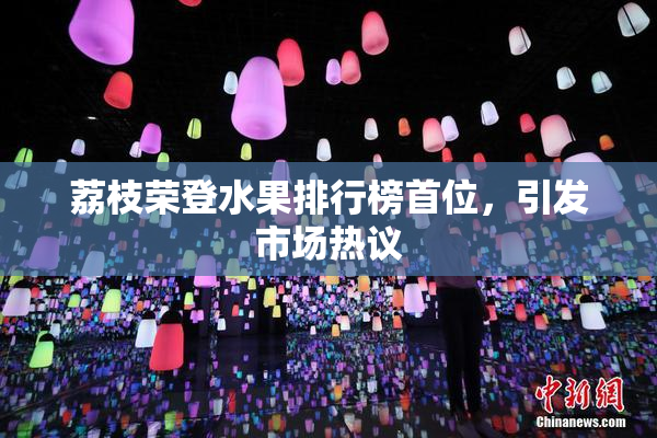 荔枝荣登水果排行榜首位，引发市场热议