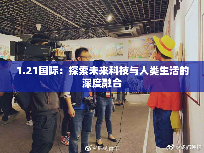 1.21国际：探索未来科技与人类生活的深度融合