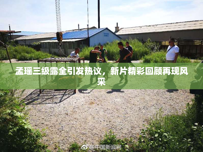 孟瑶三级露全引发热议，新片精彩回顾再现风采