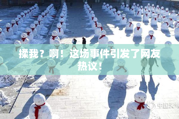 揉我？啊！这场事件引发了网友热议！
